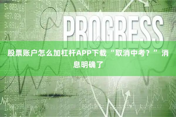 股票账户怎么加杠杆APP下载 “取消中考？” 消息明确了
