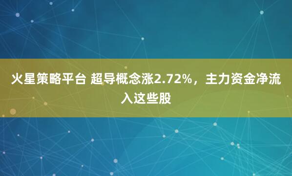 火星策略平台 超导概念涨2.72%，主力资金净流入这些股