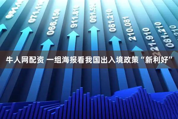 牛人网配资 一组海报看我国出入境政策“新利好”