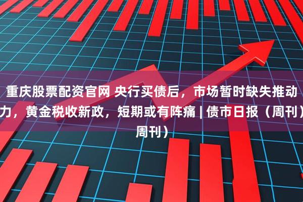 重庆股票配资官网 央行买债后，市场暂时缺失推动力，黄金税收新政，短期或有阵痛 | 债市日报（周刊）