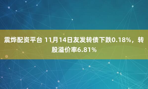 震烨配资平台 11月14日友发转债下跌0.18%，转股溢价率6.81%
