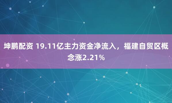 坤鹏配资 19.11亿主力资金净流入，福建自贸区概念涨2.21%