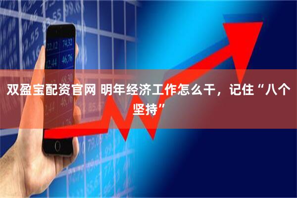 双盈宝配资官网 明年经济工作怎么干，记住“八个坚持”