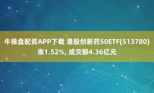 牛操盘配资APP下载 港股创新药50ETF(513780)涨1.52%, 成交额4.36亿元
