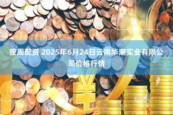 按周配资 2025年6月24日云南华潮实业有限公司价格行情