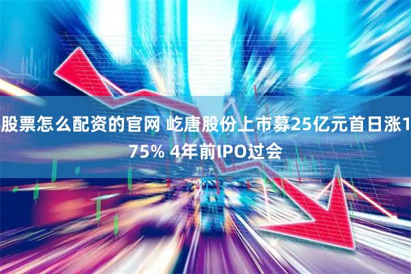 股票怎么配资的官网 屹唐股份上市募25亿元首日涨175% 4年前IPO过会