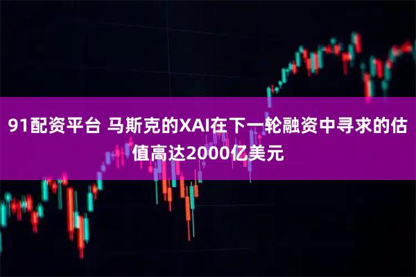 91配资平台 马斯克的XAI在下一轮融资中寻求的估值高达2000亿美元