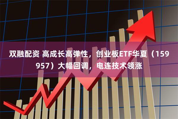 双融配资 高成长高弹性,创业板ETF华夏(159957)大幅回调,电连技术领涨