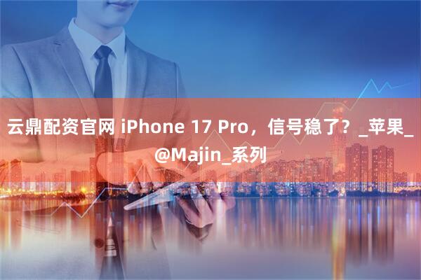 云鼎配资官网 iPhone 17 Pro，信号稳了？_苹果_@Majin_系列