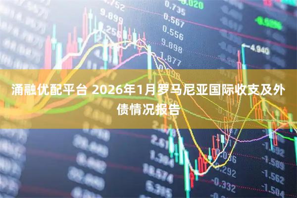 涌融优配平台 2026年1月罗马尼亚国际收支及外债情况报告