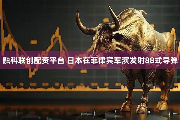 融科联创配资平台 日本在菲律宾军演发射88式导弹