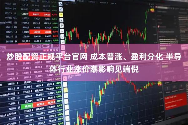 炒股配资正规平台官网 成本普涨、盈利分化 半导体行业涨价潮影响见端倪