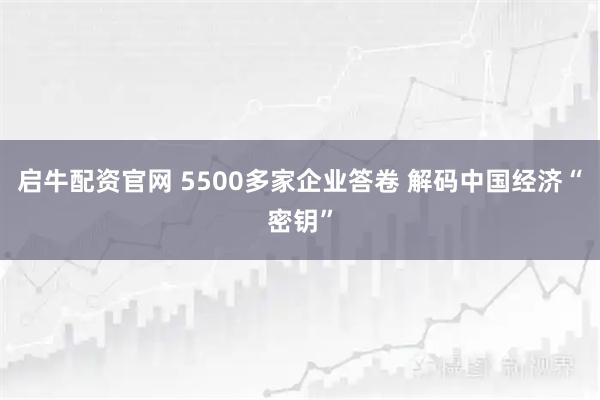 启牛配资官网 5500多家企业答卷 解码中国经济“密钥”