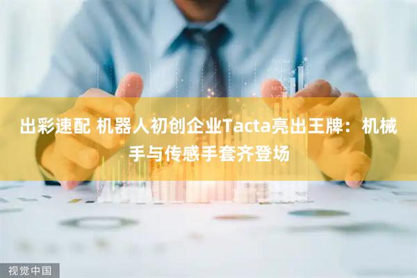 出彩速配 机器人初创企业Tacta亮出王牌：机械手与传感手套齐登场